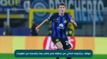 موقف برشلونة الحالي من صفقة ضم بافارد وما يتضمنه من تطورات